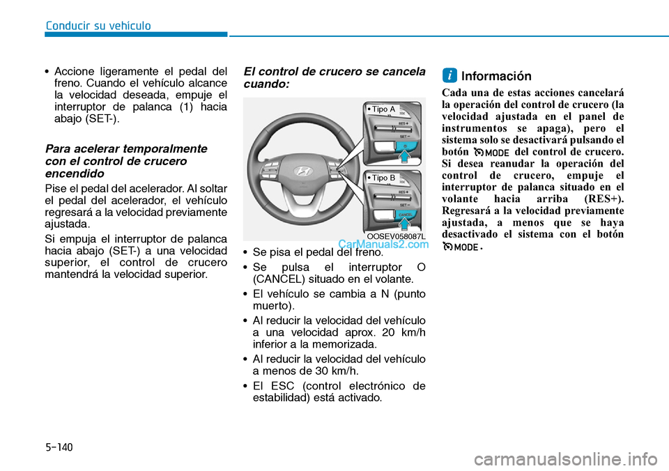 Hyundai Kona EV 2019  Manual del propietario (in Spanish) 5-140
Conducir su vehículo
• Accione ligeramente el pedal del
freno. Cuando el vehículo alcance
la velocidad deseada, empuje el
interruptor de palanca (1) hacia
abajo (SET-).
Para acelerar tempora