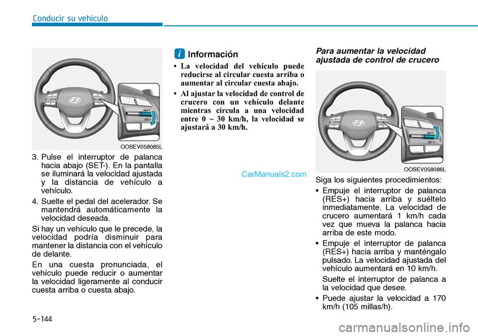 Hyundai Kona EV 2019  Manual del propietario (in Spanish) 5-144
Conducir su vehículo
3. Pulse el interruptor de palanca
hacia abajo (SET-). En la pantalla
se iluminará la velocidad ajustada
y la distancia de vehículo a
vehículo.
4. Suelte el pedal del ac