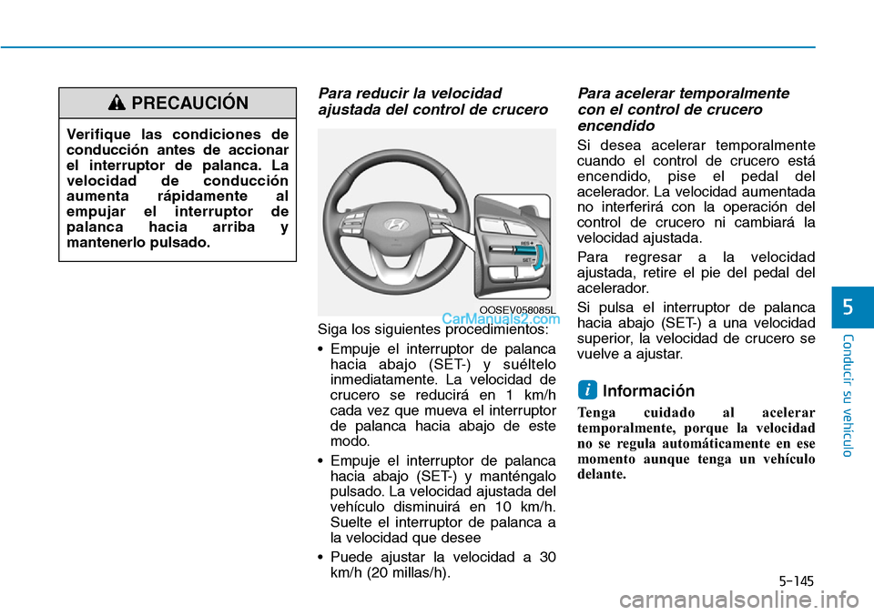 Hyundai Kona EV 2019  Manual del propietario (in Spanish) 5-145
Conducir su vehículo
5
Para reducir la velocidad
ajustada del control de crucero 
Siga los siguientes procedimientos:
• Empuje el interruptor de palanca
hacia abajo (SET-) y suéltelo
inmedia