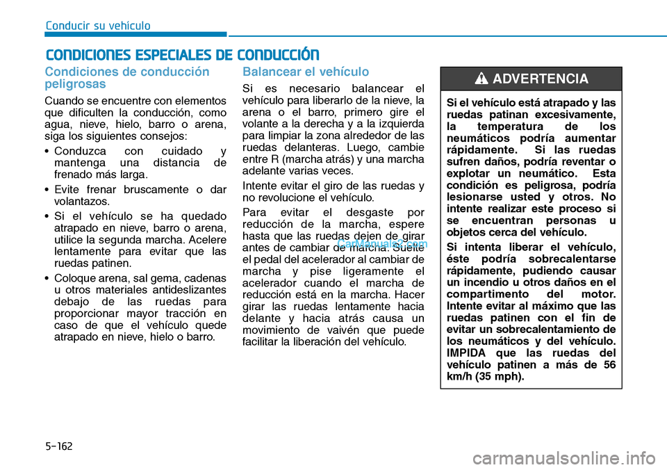 Hyundai Kona EV 2019  Manual del propietario (in Spanish) 5-162
Conducir su vehículo
Condiciones de conducción
peligrosas 
Cuando se encuentre con elementos
que dificulten la conducción, como
agua, nieve, hielo, barro o arena,
siga los siguientes consejos