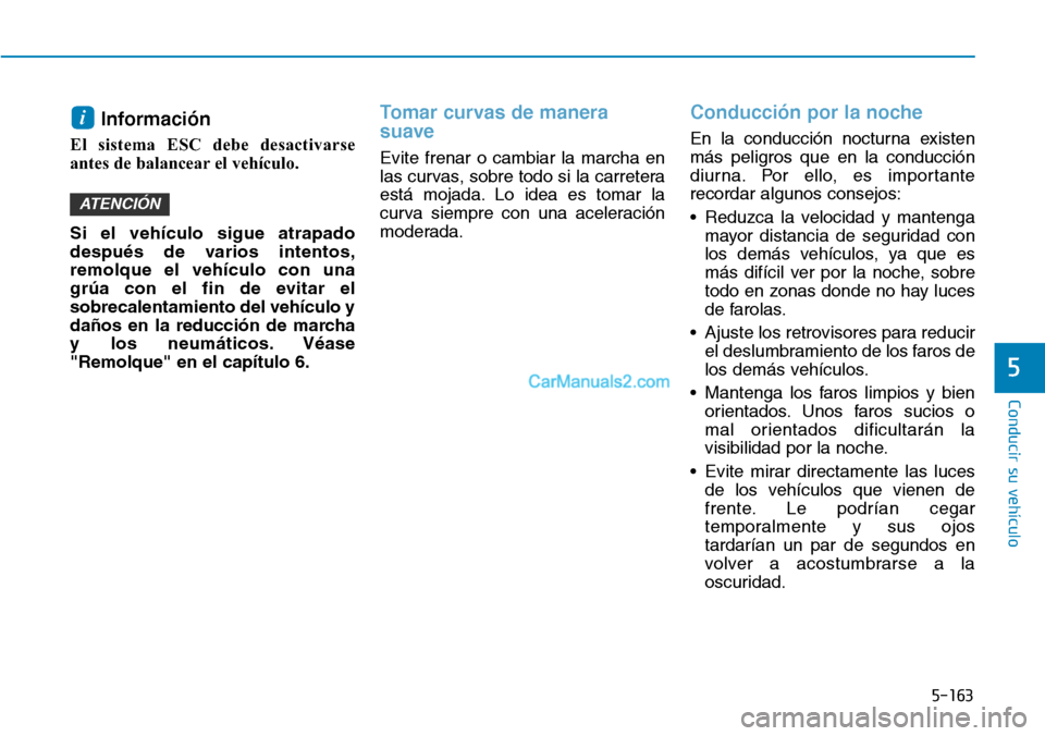Hyundai Kona EV 2019  Manual del propietario (in Spanish) 5-163
Conducir su vehículo
5
Información
El sistema ESC debe desactivarse
antes de balancear el vehículo.
Si el vehículo sigue atrapado
después de varios intentos,
remolque el vehículo con una
g