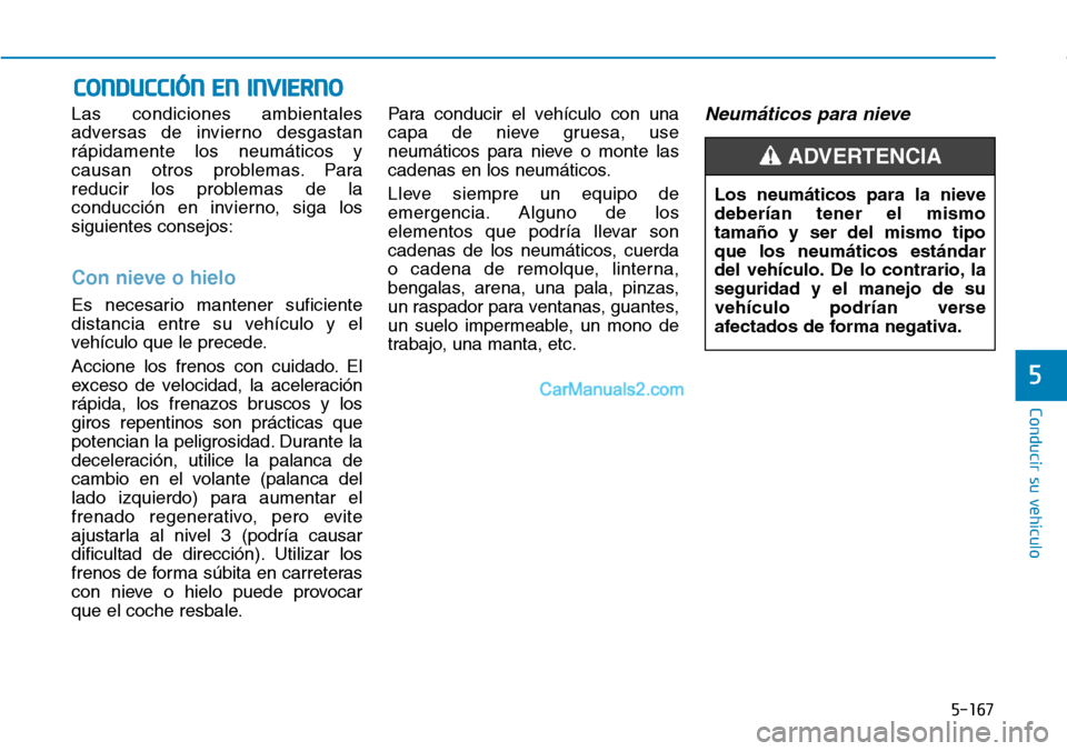 Hyundai Kona EV 2019 Manual del propietario (in Spanish) 5-167
Conducir su vehículo
5
Las condiciones ambientales
adversas de invierno desgastan
rápidamente los neumáticos y
causan otros problemas. Para
reducir los problemas de la
conducción en invierno Hyundai Kona EV 2019 Manual del propietario (in Spanish) 5-167
Conducir su vehículo
5
Las condiciones ambientales
adversas de invierno desgastan
rápidamente los neumáticos y
causan otros problemas. Para
reducir los problemas de la
conducción en invierno