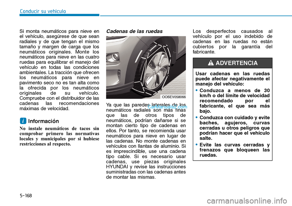 Hyundai Kona EV 2019 Manual del propietario (in Spanish) 5-168
Conducir su vehículo
Si monta neumáticos para nieve en
el vehículo, asegúrese de que sean
radiales y de que tengan el mismo
tamaño y margen de carga que los
neumáticos originales. Monte lo Hyundai Kona EV 2019 Manual del propietario (in Spanish) 5-168
Conducir su vehículo
Si monta neumáticos para nieve en
el vehículo, asegúrese de que sean
radiales y de que tengan el mismo
tamaño y margen de carga que los
neumáticos originales. Monte lo