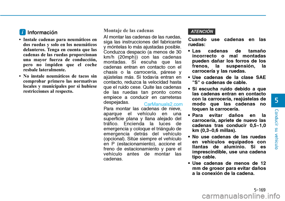 Hyundai Kona EV 2019 Manual del propietario (in Spanish) 5-169
Conducir su vehículo
5
Información
• Instale cadenas para neumáticos en
dos ruedas y solo en los neumáticos
delanteros. Tenga en cuenta que las
cadenas de las ruedas proporcionan
una mayor Hyundai Kona EV 2019 Manual del propietario (in Spanish) 5-169
Conducir su vehículo
5
Información
• Instale cadenas para neumáticos en
dos ruedas y solo en los neumáticos
delanteros. Tenga en cuenta que las
cadenas de las ruedas proporcionan
una mayor