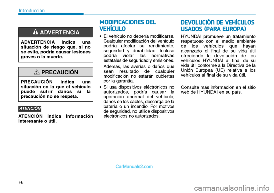 Hyundai Kona EV 2019 Manual del propietario (in Spanish) F6
Introducción
ATENCIÓN indica información
interesante o útil.• El vehículo no debería modificarse.
Cualquier modificación del vehículo
podría afectar su rendimiento,
seguridad y durabilid Hyundai Kona EV 2019 Manual del propietario (in Spanish) F6
Introducción
ATENCIÓN indica información
interesante o útil.• El vehículo no debería modificarse.
Cualquier modificación del vehículo
podría afectar su rendimiento,
seguridad y durabilid