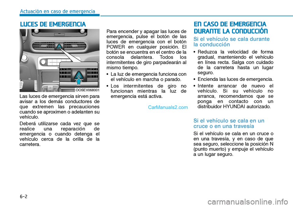 Hyundai Kona EV 2019 Manual del propietario (in Spanish) 6-2
Actuación en caso de emergencia
Las luces de emergencia sirven para
avisar a los demás conductores de
que extremen las precauciones
cuando se aproximen o adelanten su
vehículo.
Deberá utiliza Hyundai Kona EV 2019 Manual del propietario (in Spanish) 6-2
Actuación en caso de emergencia
Las luces de emergencia sirven para
avisar a los demás conductores de
que extremen las precauciones
cuando se aproximen o adelanten su
vehículo.
Deberá utiliza