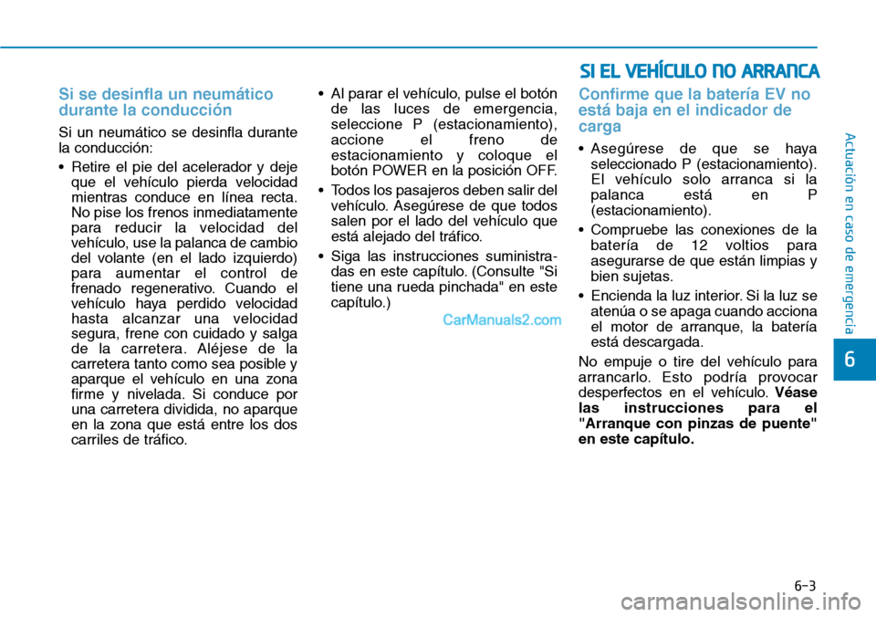 Hyundai Kona EV 2019 Manual del propietario (in Spanish) 6-3
Actuación en caso de emergencia
6
Si se desinfla un neumático
durante la conducción
Si un neumático se desinfla durante
la conducción:
• Retire el pie del acelerador y deje
que el vehícu Hyundai Kona EV 2019 Manual del propietario (in Spanish) 6-3
Actuación en caso de emergencia
6
Si se desinfla un neumático
durante la conducción
Si un neumático se desinfla durante
la conducción:
• Retire el pie del acelerador y deje
que el vehícu