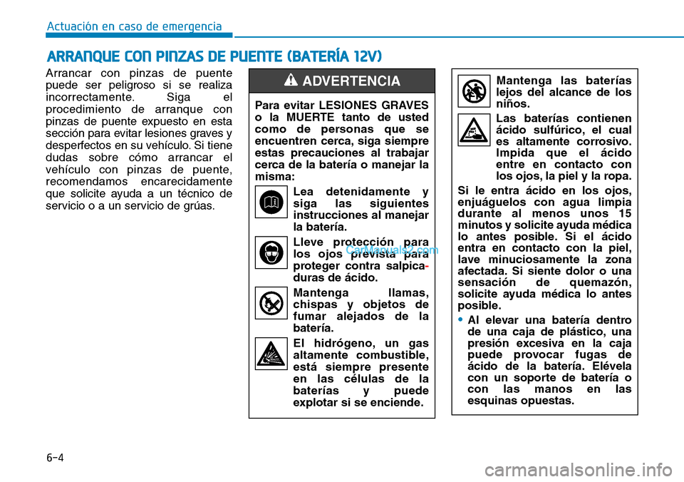 Hyundai Kona EV 2019 Manual del propietario (in Spanish) 6-4
Actuación en caso de emergencia
ARRANQUE CON PINZAS DE PUENTE (BATERÍA 12V)
Arrancar con pinzas de puente
puede ser peligroso si se realiza
incorrectamente. Siga el
procedimiento de arranque co Hyundai Kona EV 2019 Manual del propietario (in Spanish) 6-4
Actuación en caso de emergencia
ARRANQUE CON PINZAS DE PUENTE (BATERÍA 12V)
Arrancar con pinzas de puente
puede ser peligroso si se realiza
incorrectamente. Siga el
procedimiento de arranque co
