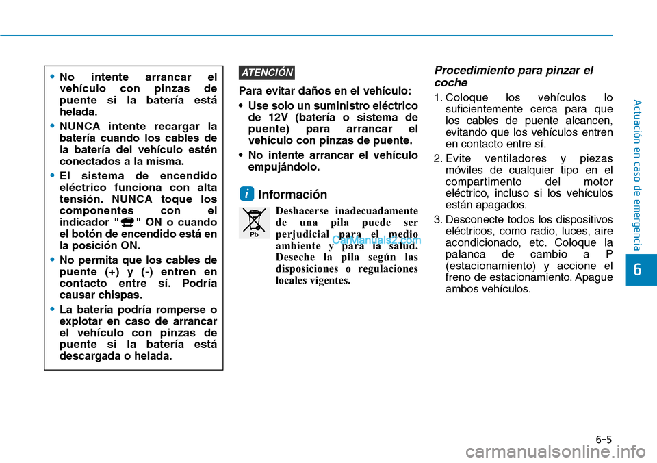 Hyundai Kona EV 2019 Manual del propietario (in Spanish) 6-5
Actuación en caso de emergencia
6
Para evitar daños en el vehículo:
• Use solo un suministro eléctrico
de 12V (batería o sistema de
puente) para arrancar el
vehículo con pinzas de puente. Hyundai Kona EV 2019 Manual del propietario (in Spanish) 6-5
Actuación en caso de emergencia
6
Para evitar daños en el vehículo:
• Use solo un suministro eléctrico
de 12V (batería o sistema de
puente) para arrancar el
vehículo con pinzas de puente.