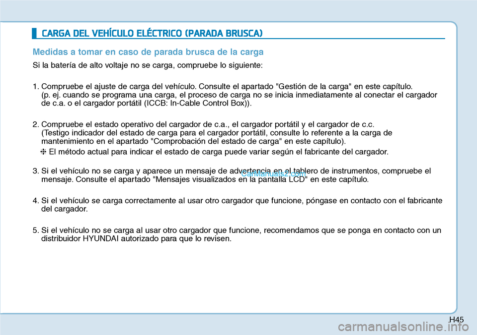 Hyundai Kona EV 2019 Manual del propietario (in Spanish) H45
CARGA DEL VEHÍCULO ELÉCTRICO (PARADA BRUSCA)
Medidas a tomar en caso de parada brusca de la carga
Si la batería de alto voltaje no se carga, compruebe lo siguiente:
1. Compruebe el ajuste de ca Hyundai Kona EV 2019 Manual del propietario (in Spanish) H45
CARGA DEL VEHÍCULO ELÉCTRICO (PARADA BRUSCA)
Medidas a tomar en caso de parada brusca de la carga
Si la batería de alto voltaje no se carga, compruebe lo siguiente:
1. Compruebe el ajuste de ca