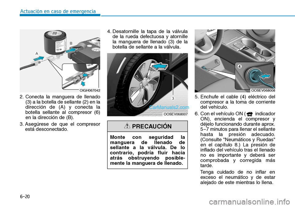 Hyundai Kona EV 2019 Manual del propietario (in Spanish) 6-20
Actuación en caso de emergencia
2. Conecta la manguera de llenado
(3) a la botella de sellante (2) en la
dirección de (A) y conecta la
botella sellante al compresor (6)
en la dirección de (B) Hyundai Kona EV 2019 Manual del propietario (in Spanish) 6-20
Actuación en caso de emergencia
2. Conecta la manguera de llenado
(3) a la botella de sellante (2) en la
dirección de (A) y conecta la
botella sellante al compresor (6)
en la dirección de (B)