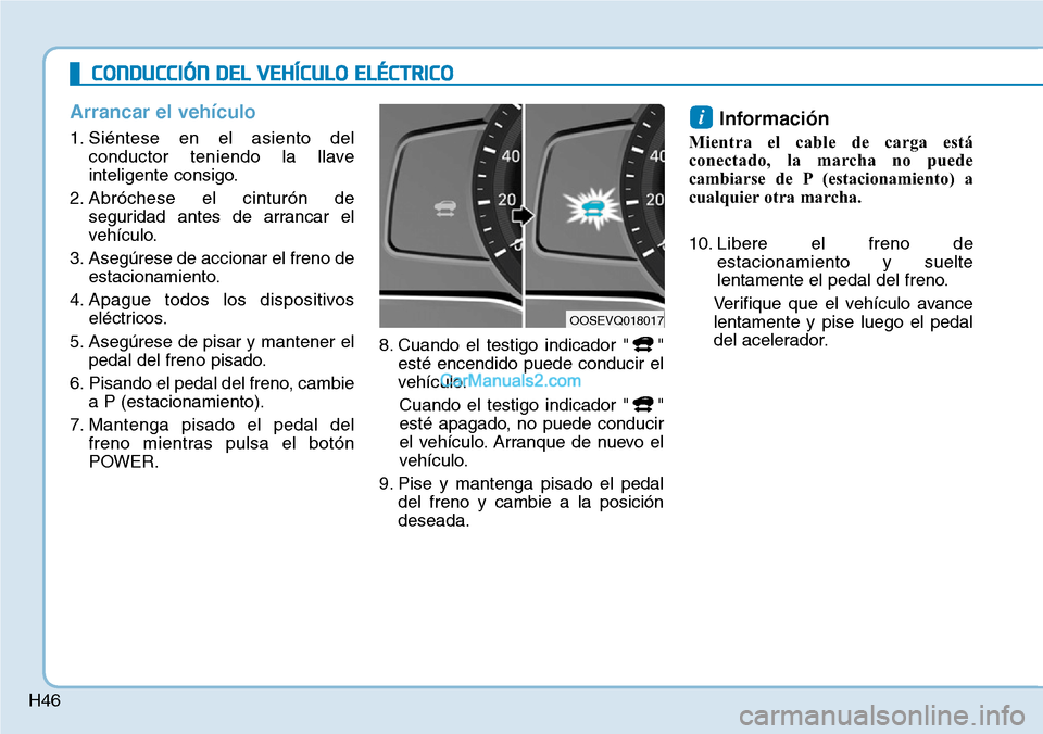Hyundai Kona EV 2019 Manual del propietario (in Spanish) H46
Arrancar el vehículo
1. Siéntese en el asiento del
conductor teniendo la llave
inteligente consigo.
2. Abróchese el cinturón de
seguridad antes de arrancar el
vehículo.
3. Asegúrese de accio Hyundai Kona EV 2019 Manual del propietario (in Spanish) H46
Arrancar el vehículo
1. Siéntese en el asiento del
conductor teniendo la llave
inteligente consigo.
2. Abróchese el cinturón de
seguridad antes de arrancar el
vehículo.
3. Asegúrese de accio