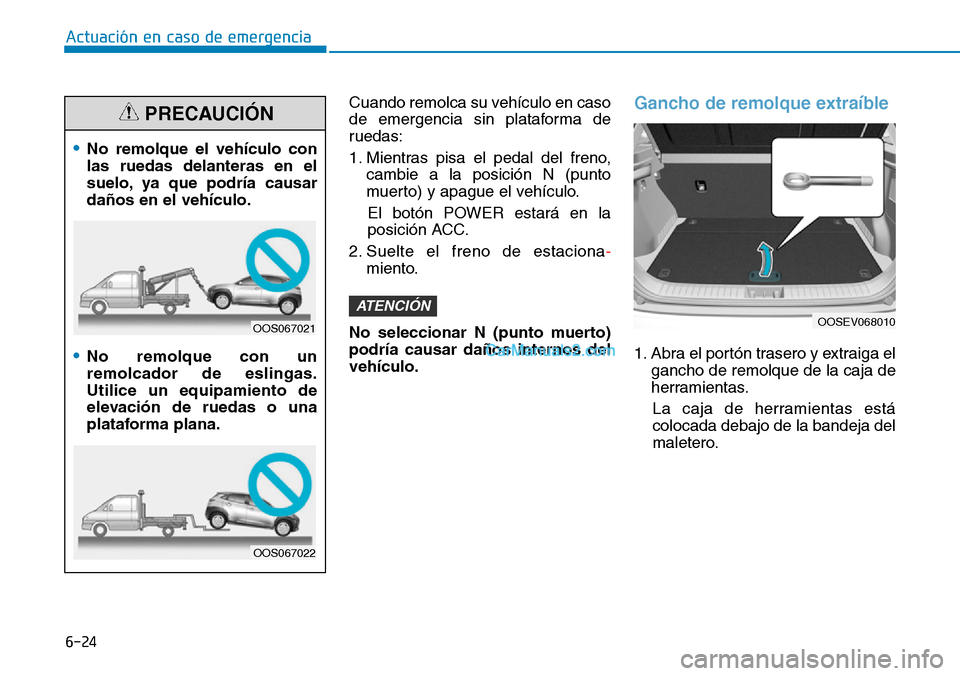 Hyundai Kona EV 2019 Manual del propietario (in Spanish) 6-24
Actuación en caso de emergencia
Cuando remolca su vehículo en caso
de emergencia sin plataforma de
ruedas:
1. Mientras pisa el pedal del freno,
cambie a la posición N (punto
muerto) y apague Hyundai Kona EV 2019 Manual del propietario (in Spanish) 6-24
Actuación en caso de emergencia
Cuando remolca su vehículo en caso
de emergencia sin plataforma de
ruedas:
1. Mientras pisa el pedal del freno,
cambie a la posición N (punto
muerto) y apague