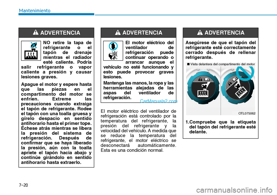 Hyundai Kona EV 2019  Manual del propietario (in Spanish) 7-20
Mantenimiento
El motor eléctrico del ventilador de
refrigeración está controlado por la
temperatura del refrigerante, la
presión del refrigerante y la
velocidad del vehículo. A medida que
se