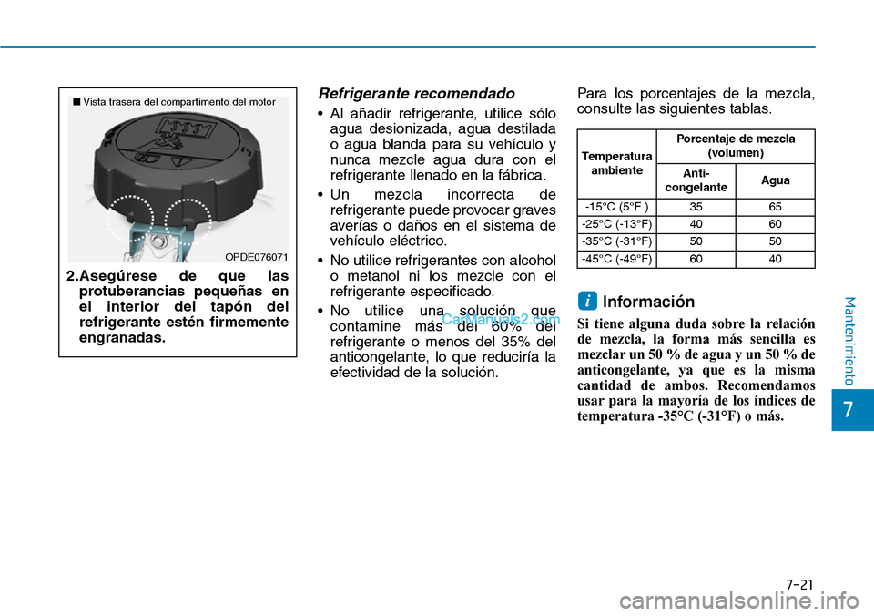 Hyundai Kona EV 2019  Manual del propietario (in Spanish) 7-21
7
Mantenimiento
Refrigerante recomendado
• Al añadir refrigerante, utilice sólo
agua desionizada, agua destilada
o agua blanda para su vehículo y
nunca mezcle agua dura con el
refrigerante l