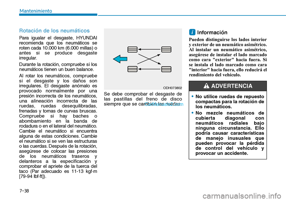 Hyundai Kona EV 2019  Manual del propietario (in Spanish) 7-38
Mantenimiento
Rotación de los neumáticos
Para igualar el desgaste, HYUNDAI
recomienda que los neumáticos se
roten cada 10.000 km (6.000 millas) o
antes si se produce desgaste
irregular.
Durant