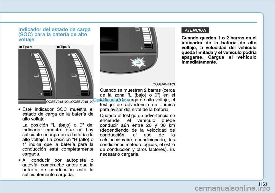 Hyundai Kona EV 2019 Manual del propietario (in Spanish) H51
Indicador del estado de carga
(SOC) para la batería de alto
voltaje
• Este indicador SOC muestra el
estado de carga de la batería de
alto voltaje.
La posición "L (bajo) o 0" del
indicador mue Hyundai Kona EV 2019 Manual del propietario (in Spanish) H51
Indicador del estado de carga
(SOC) para la batería de alto
voltaje
• Este indicador SOC muestra el
estado de carga de la batería de
alto voltaje.
La posición "L (bajo) o 0" del
indicador mue