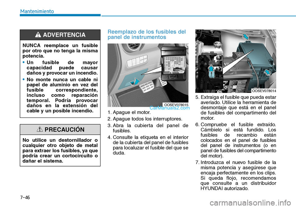 Hyundai Kona EV 2019 Manual del propietario (in Spanish) 7-46
Mantenimiento
Reemplazo de los fusibles del
panel de instrumentos
1. Apague el motor.
2. Apague todos los interruptores.
3. Abra la cubierta del panel de
fusibles.
4. Consulte la etiqueta en el i Hyundai Kona EV 2019 Manual del propietario (in Spanish) 7-46
Mantenimiento
Reemplazo de los fusibles del
panel de instrumentos
1. Apague el motor.
2. Apague todos los interruptores.
3. Abra la cubierta del panel de
fusibles.
4. Consulte la etiqueta en el i