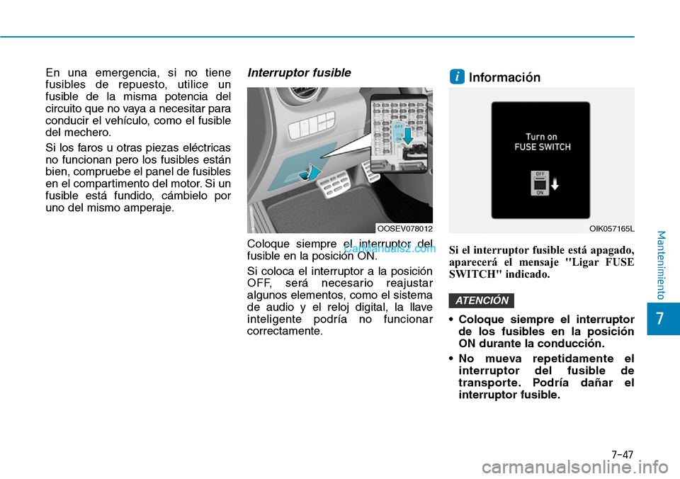 Hyundai Kona EV 2019 Manual del propietario (in Spanish) 7-47
7
Mantenimiento
En una emergencia, si no tiene
fusibles de repuesto, utilice un
fusible de la misma potencia del
circuito que no vaya a necesitar para
conducir el vehículo, como el fusible
del m Hyundai Kona EV 2019 Manual del propietario (in Spanish) 7-47
7
Mantenimiento
En una emergencia, si no tiene
fusibles de repuesto, utilice un
fusible de la misma potencia del
circuito que no vaya a necesitar para
conducir el vehículo, como el fusible
del m