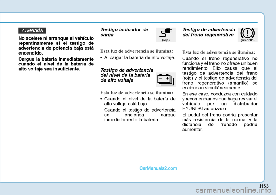 Hyundai Kona EV 2019 Manual del propietario (in Spanish) H53
No acelere ni arranque el vehículo
repentinamente si el testigo de
advertencia de potencia baja está
encendido.
Cargue la batería inmediatamente
cuando el nivel de la batería de
alto voltaje s Hyundai Kona EV 2019 Manual del propietario (in Spanish) H53
No acelere ni arranque el vehículo
repentinamente si el testigo de
advertencia de potencia baja está
encendido.
Cargue la batería inmediatamente
cuando el nivel de la batería de
alto voltaje s