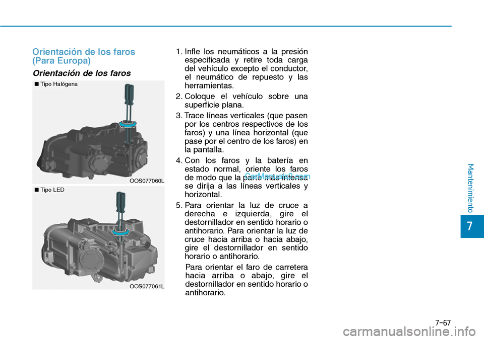 Hyundai Kona EV 2019 Manual del propietario (in Spanish) Orientación de los faros
(Para Europa)
Orientación de los faros
1. Infle los neumáticos a la presión
especificada y retire toda carga
del vehículo excepto el conductor,
el neumático de repuest Hyundai Kona EV 2019 Manual del propietario (in Spanish) Orientación de los faros
(Para Europa)
Orientación de los faros
1. Infle los neumáticos a la presión
especificada y retire toda carga
del vehículo excepto el conductor,
el neumático de repuest