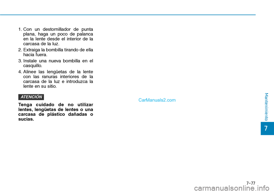 Hyundai Kona EV 2019 Manual del propietario (in Spanish) 7-77
7
Mantenimiento
1. Con un destornillador de punta
plana, haga un poco de palanca
en la lente desde el interior de la
carcasa de la luz.
2. Extraiga la bombilla tirando de ella
hacia fuera.
3. Ins Hyundai Kona EV 2019 Manual del propietario (in Spanish) 7-77
7
Mantenimiento
1. Con un destornillador de punta
plana, haga un poco de palanca
en la lente desde el interior de la
carcasa de la luz.
2. Extraiga la bombilla tirando de ella
hacia fuera.
3. Ins
