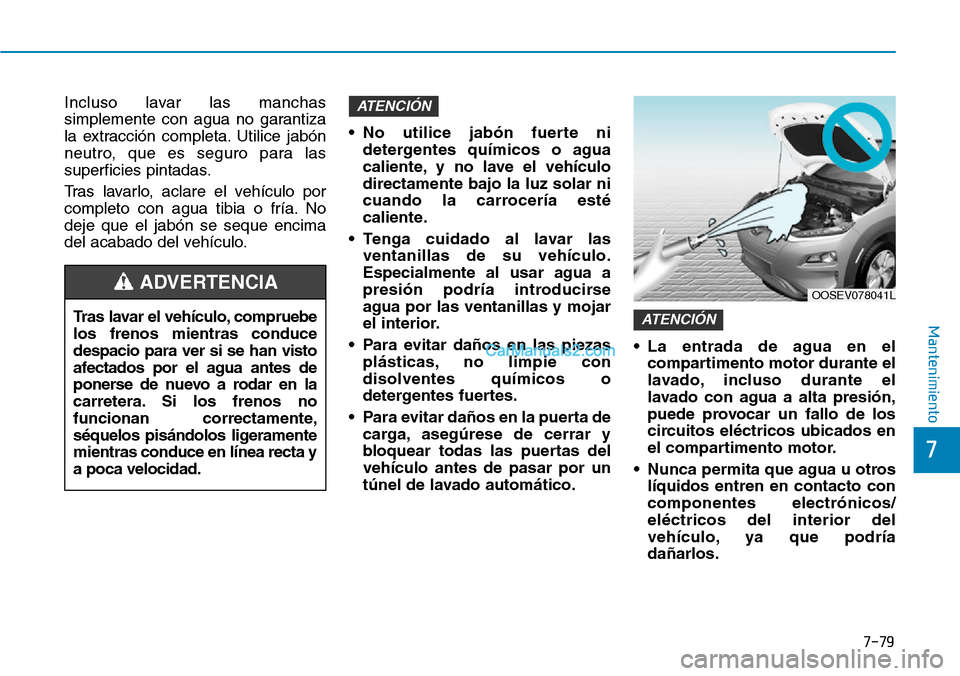 Hyundai Kona EV 2019 Manual del propietario (in Spanish) 7-79
7
Mantenimiento
Incluso lavar las manchas
simplemente con agua no garantiza
la extracción completa. Utilice jabón
neutro, que es seguro para las
superficies pintadas.
Tras lavarlo, aclare el ve Hyundai Kona EV 2019 Manual del propietario (in Spanish) 7-79
7
Mantenimiento
Incluso lavar las manchas
simplemente con agua no garantiza
la extracción completa. Utilice jabón
neutro, que es seguro para las
superficies pintadas.
Tras lavarlo, aclare el ve