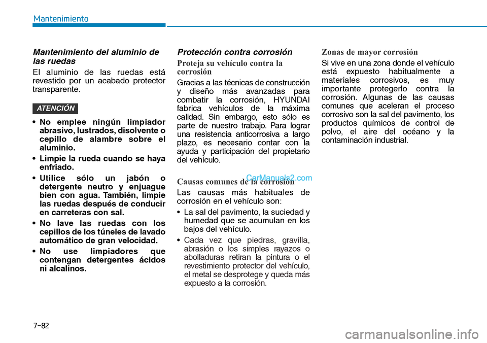 Hyundai Kona EV 2019 Manual del propietario (in Spanish) 7-82
Mantenimiento
Mantenimiento del aluminio de
las ruedas
El aluminio de las ruedas está
revestido por un acabado protector
transparente.
• No emplee ningún limpiador
abrasivo, lustrados, disolv Hyundai Kona EV 2019 Manual del propietario (in Spanish) 7-82
Mantenimiento
Mantenimiento del aluminio de
las ruedas
El aluminio de las ruedas está
revestido por un acabado protector
transparente.
• No emplee ningún limpiador
abrasivo, lustrados, disolv