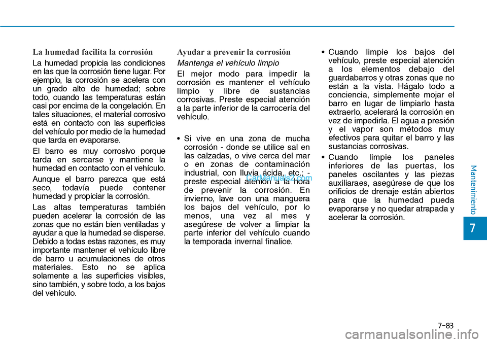 Hyundai Kona EV 2019 Manual del propietario (in Spanish) 7-83
7
Mantenimiento
La humedad facilita la corrosión
La humedad propicia las condiciones
en las que la corrosión tiene lugar. Por
ejemplo, la corrosión se acelera con
un grado alto de humedad; sob Hyundai Kona EV 2019 Manual del propietario (in Spanish) 7-83
7
Mantenimiento
La humedad facilita la corrosión
La humedad propicia las condiciones
en las que la corrosión tiene lugar. Por
ejemplo, la corrosión se acelera con
un grado alto de humedad; sob