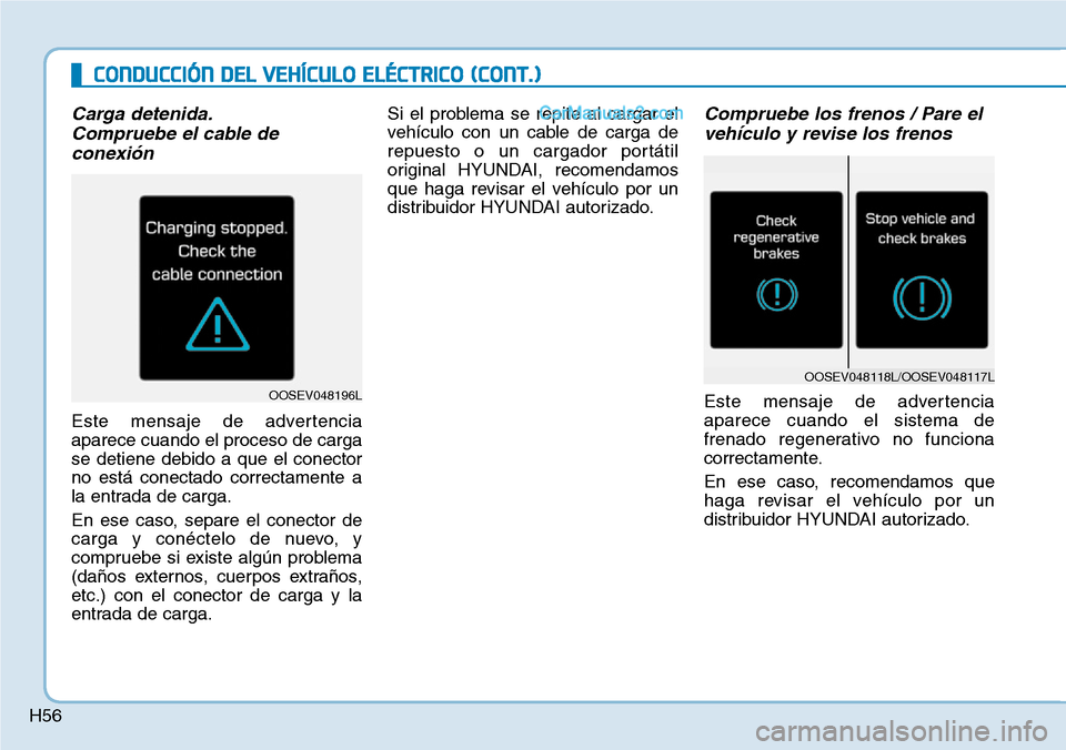Hyundai Kona EV 2019 Manual del propietario (in Spanish) H56
CONDUCCIÓN DEL VEHÍCULO ELÉCTRICO (CONT.)
Carga detenida.
Compruebe el cable de
conexión
Este mensaje de advertencia
aparece cuando el proceso de carga
se detiene debido a que el conector
no e Hyundai Kona EV 2019 Manual del propietario (in Spanish) H56
CONDUCCIÓN DEL VEHÍCULO ELÉCTRICO (CONT.)
Carga detenida.
Compruebe el cable de
conexión
Este mensaje de advertencia
aparece cuando el proceso de carga
se detiene debido a que el conector
no e