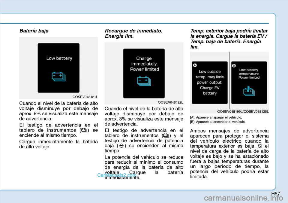 Hyundai Kona EV 2019 Manual del propietario (in Spanish) H57
Batería baja
Cuando el nivel de la batería de alto
voltaje disminuye por debajo de
aprox. 8% se visualiza este mensaje
de advertencia.
El testigo de advertencia en el
tablero de instrumentos ( ) Hyundai Kona EV 2019 Manual del propietario (in Spanish) H57
Batería baja
Cuando el nivel de la batería de alto
voltaje disminuye por debajo de
aprox. 8% se visualiza este mensaje
de advertencia.
El testigo de advertencia en el
tablero de instrumentos ( )