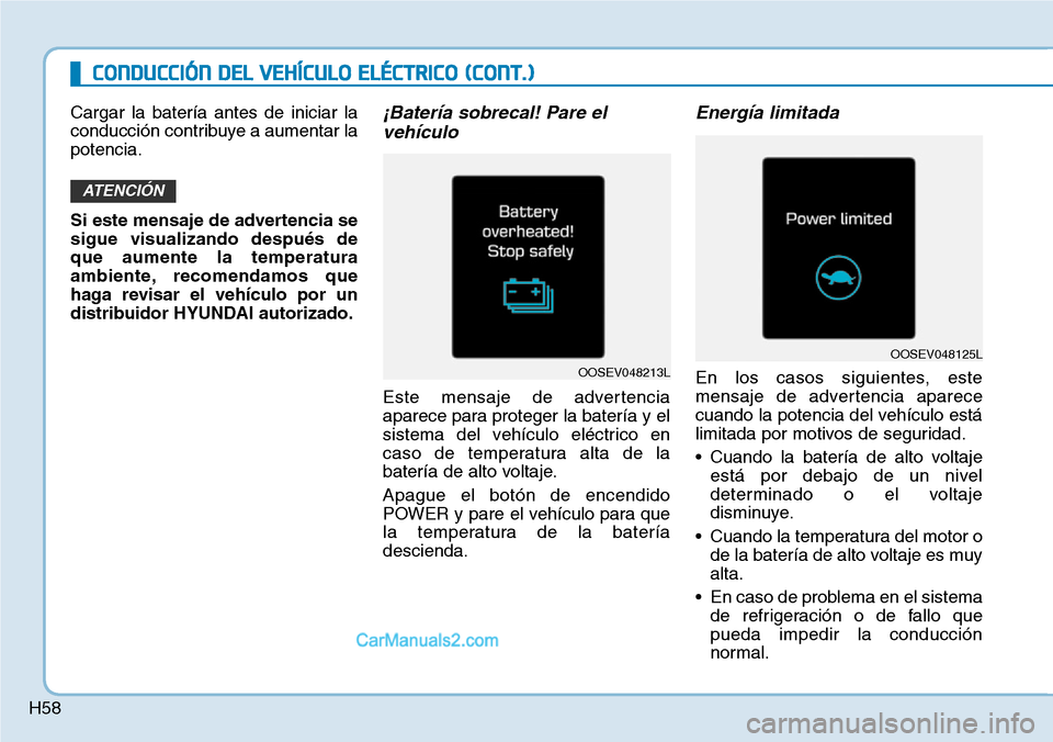Hyundai Kona EV 2019 Manual del propietario (in Spanish) H58
CONDUCCIÓN DEL VEHÍCULO ELÉCTRICO (CONT.)
Cargar la batería antes de iniciar la
conducción contribuye a aumentar la
potencia.
Si este mensaje de advertencia se
sigue visualizando después de
Hyundai Kona EV 2019 Manual del propietario (in Spanish) H58
CONDUCCIÓN DEL VEHÍCULO ELÉCTRICO (CONT.)
Cargar la batería antes de iniciar la
conducción contribuye a aumentar la
potencia.
Si este mensaje de advertencia se
sigue visualizando después de