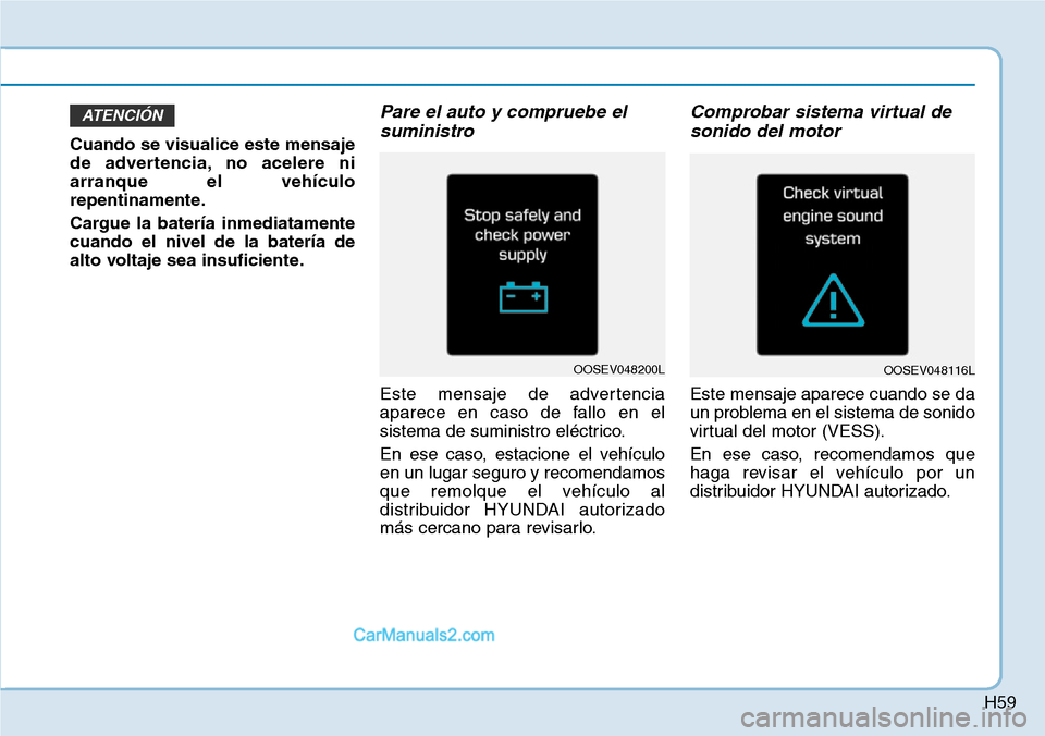 Hyundai Kona EV 2019 Manual del propietario (in Spanish) H59
Cuando se visualice este mensaje
de advertencia, no acelere ni
arranque el vehículo
repentinamente.
Cargue la batería inmediatamente
cuando el nivel de la batería de
alto voltaje sea insuficien Hyundai Kona EV 2019 Manual del propietario (in Spanish) H59
Cuando se visualice este mensaje
de advertencia, no acelere ni
arranque el vehículo
repentinamente.
Cargue la batería inmediatamente
cuando el nivel de la batería de
alto voltaje sea insuficien