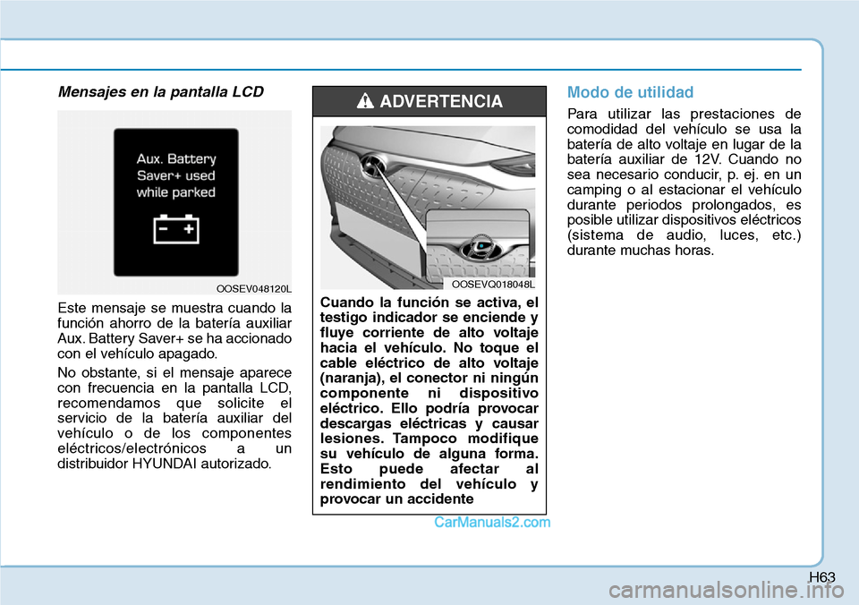 Hyundai Kona EV 2019  Manual del propietario (in Spanish) H63
Mensajes en la pantalla LCD 
Este mensaje se muestra cuando la
función ahorro de la batería auxiliar
Aux. Battery Saver+ se ha accionado
con el vehículo apagado.
No obstante, si el mensaje apar