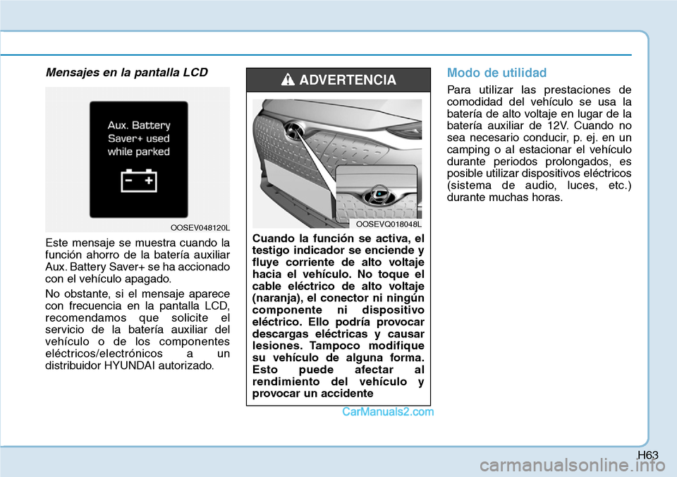 Hyundai Kona EV 2019 Manual del propietario (in Spanish) H63
Mensajes en la pantalla LCD
Este mensaje se muestra cuando la
función ahorro de la batería auxiliar
Aux. Battery Saver+ se ha accionado
con el vehículo apagado.
No obstante, si el mensaje apar Hyundai Kona EV 2019 Manual del propietario (in Spanish) H63
Mensajes en la pantalla LCD
Este mensaje se muestra cuando la
función ahorro de la batería auxiliar
Aux. Battery Saver+ se ha accionado
con el vehículo apagado.
No obstante, si el mensaje apar