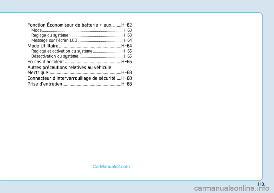 Hyundai Kona EV 2019 Manuel du propriétaire (in French) H3
Fonction Économiseur de batterie + aux. .......H-62
Mode ..................................................................................H-63
Réglage du système ............................... Hyundai Kona EV 2019 Manuel du propriétaire (in French) H3
Fonction Économiseur de batterie + aux. .......H-62
Mode ..................................................................................H-63
Réglage du système ...............................