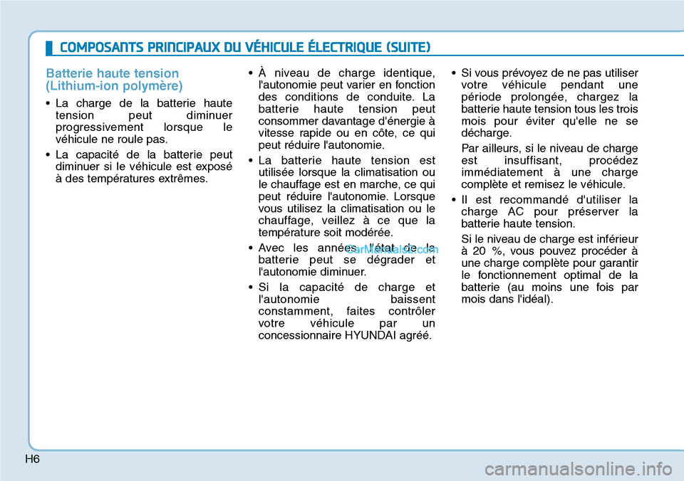 Hyundai Kona EV 2019 Manuel du propriétaire (in French) H6
COMPOSANTS PRINCIPAUX DU VÉHICULE ÉLECTRIQUE (SUITE)
Batterie haute tension
(Lithium-ion polymère)
• La charge de la batterie haute
tension peut diminuer
progressivement lorsque le
véhicule n Hyundai Kona EV 2019 Manuel du propriétaire (in French) H6
COMPOSANTS PRINCIPAUX DU VÉHICULE ÉLECTRIQUE (SUITE)
Batterie haute tension
(Lithium-ion polymère)
• La charge de la batterie haute
tension peut diminuer
progressivement lorsque le
véhicule n