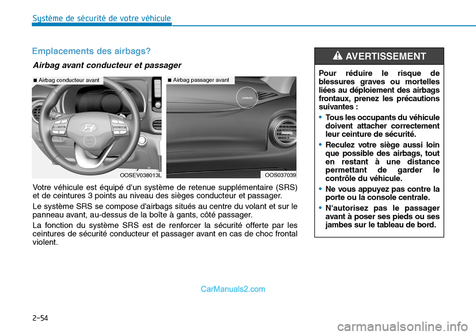 Hyundai Kona EV 2019 Manuel du propriétaire (in French) 2-54
Système de sécurité de votre véhicule
Emplacements des airbags?
Pour réduire le risque de
blessures graves ou mortelles
liées au déploiement des airbags
frontaux, prenez les précautions
Hyundai Kona EV 2019 Manuel du propriétaire (in French) 2-54
Système de sécurité de votre véhicule
Emplacements des airbags?
Pour réduire le risque de
blessures graves ou mortelles
liées au déploiement des airbags
frontaux, prenez les précautions