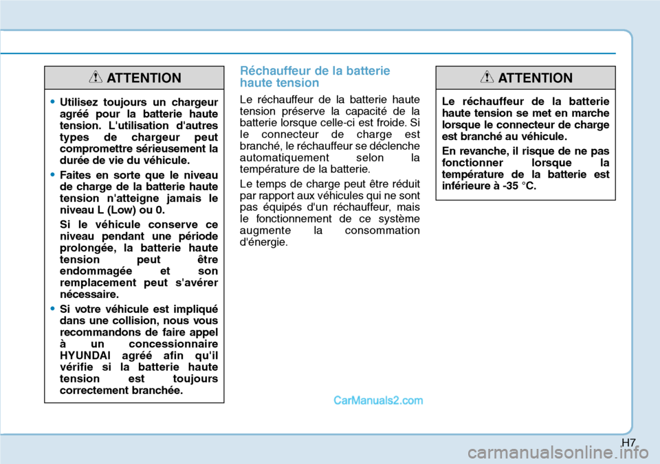 Hyundai Kona EV 2019  Manuel du propriétaire (in French) H7
Réchauffeur de la batterie
haute tension
Le réchauffeur de la batterie haute
tension préserve la capacité de la
batterie lorsque celle-ci est froide. Si
le connecteur de charge est
branché, le