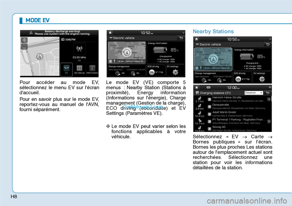Hyundai Kona EV 2019  Manuel du propriétaire (in French) H8
Pour accéder au mode EV,
sélectionnez le menu EV sur lécran
daccueil.
Pour en savoir plus sur le mode EV,
reportez-vous au manuel de lAVN,
fourni séparément.Le mode EV (VE) comporte 5
menus