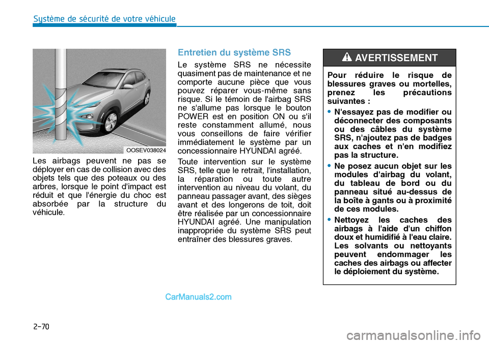 Hyundai Kona EV 2019 Manuel du propriétaire (in French) 2-70
Système de sécurité de votre véhicule
Les airbags peuvent ne pas se
déployer en cas de collision avec des
objets tels que des poteaux ou des
arbres, lorsque le point dimpact est
réduit et Hyundai Kona EV 2019 Manuel du propriétaire (in French) 2-70
Système de sécurité de votre véhicule
Les airbags peuvent ne pas se
déployer en cas de collision avec des
objets tels que des poteaux ou des
arbres, lorsque le point dimpact est
réduit et