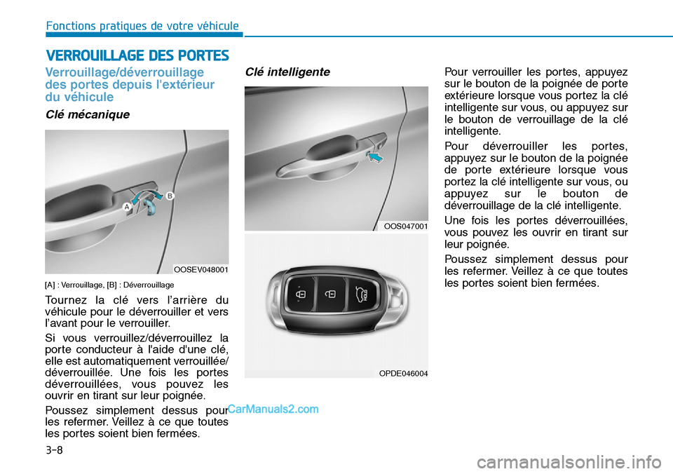 Hyundai Kona EV 2019  Manuel du propriétaire (in French) 3-8
Fonctions pratiques de votre véhicule 
Verrouillage/déverrouillage
des portes depuis lextérieur
du véhicule
Clé mécanique
[A] : Verrouillage, [B] : Déverrouillage
Tournez la clé vers l’