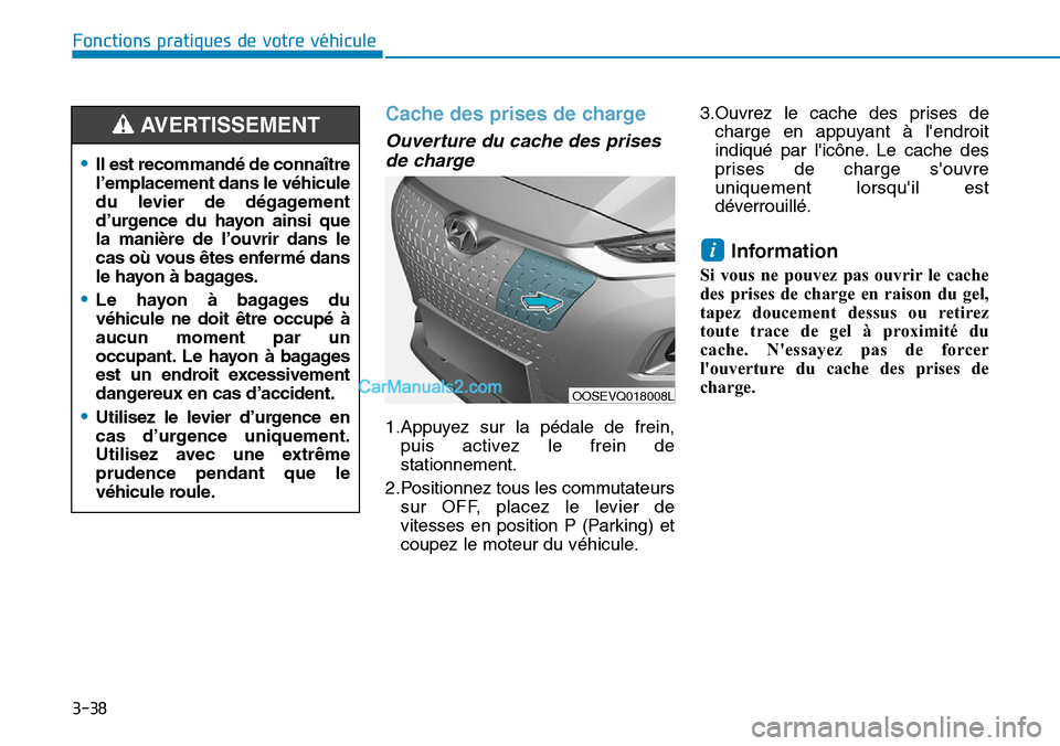 Hyundai Kona EV 2019  Manuel du propriétaire (in French) 3-38
Fonctions pratiques de votre véhicule 
Cache des prises de charge
Ouverture du cache des prises
de charge
1.Appuyez sur la pédale de frein,
puis activez le frein de
stationnement.
2.Positionnez