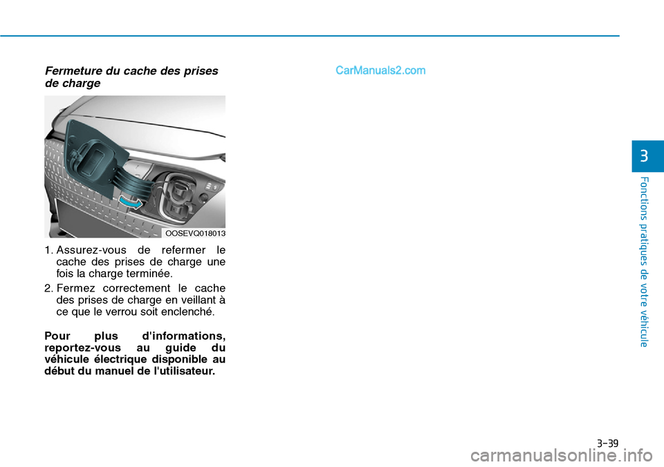 Hyundai Kona EV 2019  Manuel du propriétaire (in French) 3-39
Fonctions pratiques de votre véhicule 
3
Fermeture du cache des prises
de charge
1. Assurez-vous de refermer le
cache des prises de charge une
fois la charge terminée.
2. Fermez correctement le