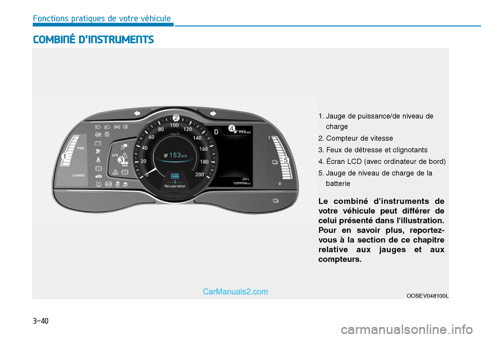 Hyundai Kona EV 2019  Manuel du propriétaire (in French) 3-40
Fonctions pratiques de votre véhicule 
OOSEV048100L
COMBINÉ DINSTRUMENTS
Le combiné dinstruments de
votre véhicule peut différer de
celui présenté dans lillustration.
Pour en savoir plu