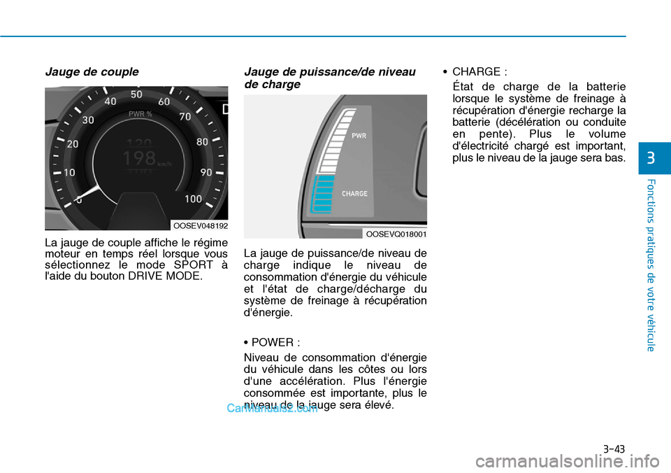 Hyundai Kona EV 2019  Manuel du propriétaire (in French) 3-43
Fonctions pratiques de votre véhicule 
3
Jauge de couple
La jauge de couple affiche le régime
moteur en temps réel lorsque vous
sélectionnez le mode SPORT à
laide du bouton DRIVE MODE.
Jaug