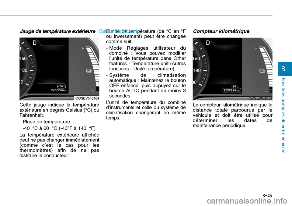 Hyundai Kona EV 2019  Manuel du propriétaire (in French) 3-45
Fonctions pratiques de votre véhicule 
3
Jauge de température extérieure
Cette jauge indique la température
extérieure en degrés Celsius (°C) ou
Fahrenheit.
- Plage de température :
-40 