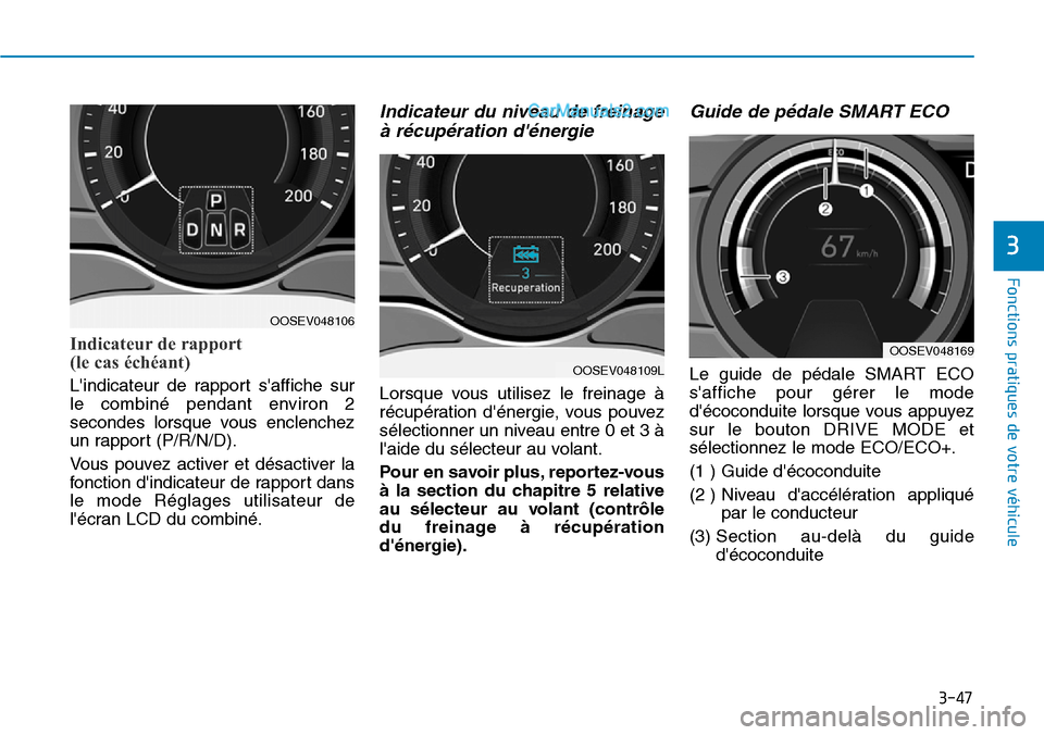 Hyundai Kona EV 2019  Manuel du propriétaire (in French) 3-47
Fonctions pratiques de votre véhicule 
3
Indicateur de rapport 
(le cas échéant)
Lindicateur de rapport saffiche sur
le combiné pendant environ 2
secondes lorsque vous enclenchez
un rapport