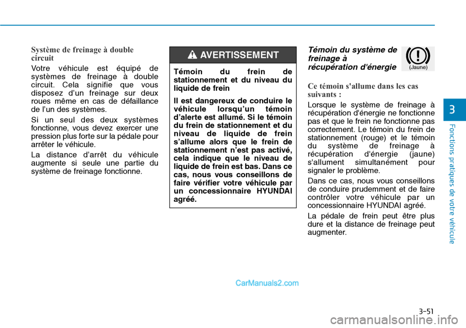 Hyundai Kona EV 2019  Manuel du propriétaire (in French) 3-51
Fonctions pratiques de votre véhicule 
3
Système de freinage à double
circuit 
Votre véhicule est équipé de
systèmes de freinage à double
circuit. Cela signifie que vous
disposez d’un f