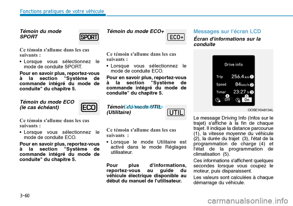 Hyundai Kona EV 2019  Manuel du propriétaire (in French) 3-60
Fonctions pratiques de votre véhicule 
Témoin du mode
SPORT 
Ce témoin sallume dans les cas
suivants :
• Lorsque vous sélectionnez le
mode de conduite SPORT.
Pour en savoir plus, reportez-